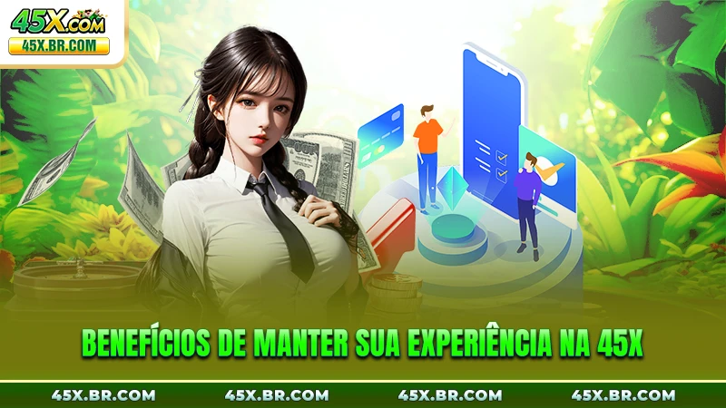 Benefícios de manter sua experiência na 45X